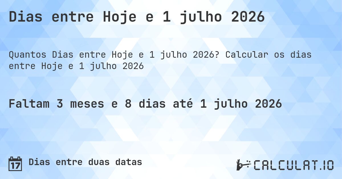 Dias entre Hoje e 1 julho 2026. Calcular os dias entre Hoje e 1 julho 2026