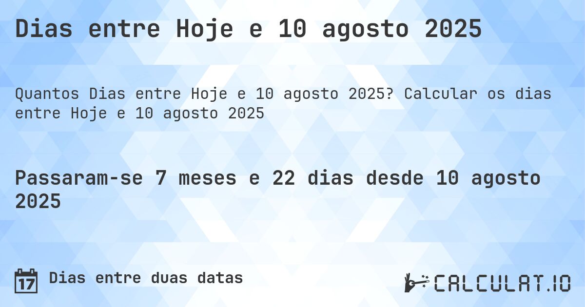 Dias entre Hoje e 10 agosto 2025. Calcular os dias entre Hoje e 10 agosto 2025