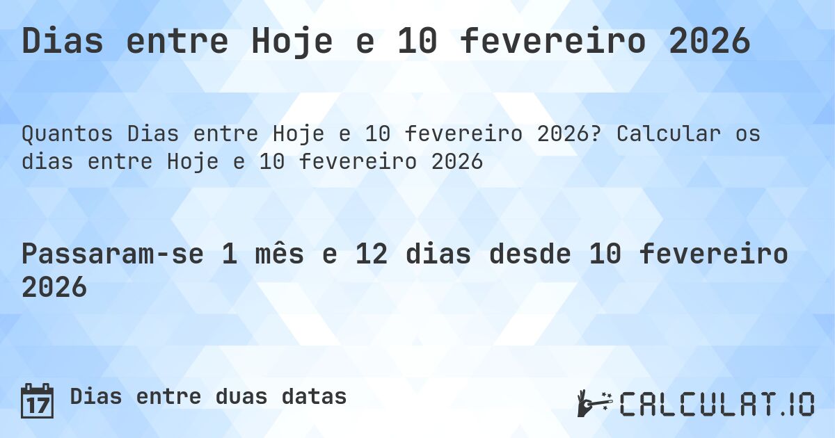 Dias entre Hoje e 10 fevereiro 2026. Calcular os dias entre Hoje e 10 fevereiro 2026