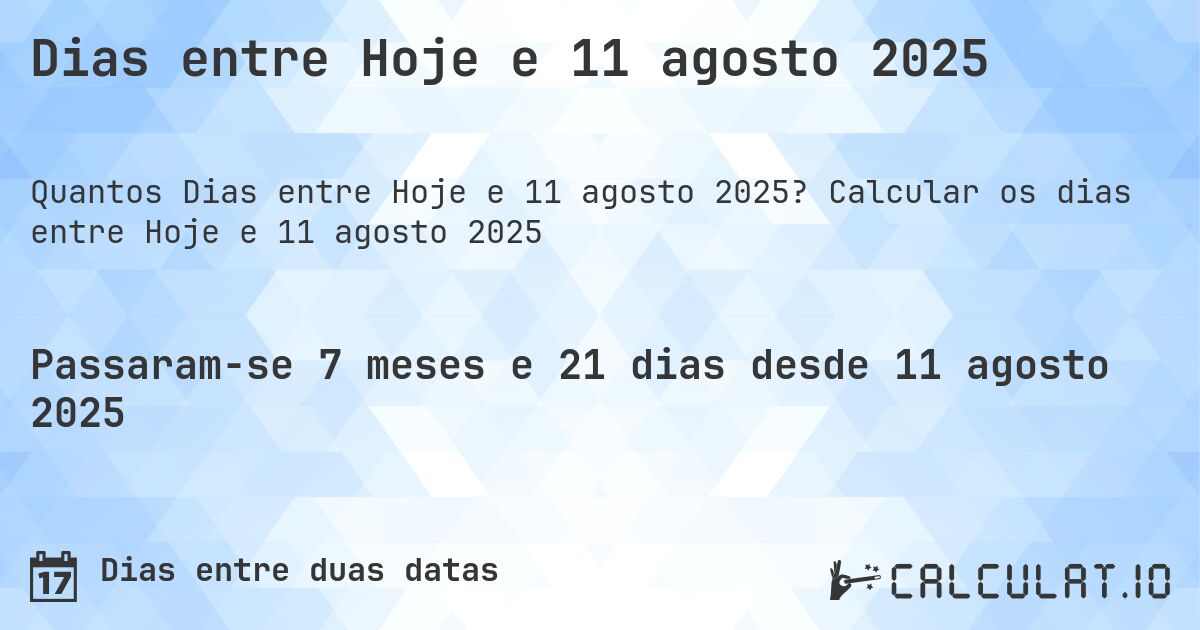 Dias entre Hoje e 11 agosto 2025. Calcular os dias entre Hoje e 11 agosto 2025