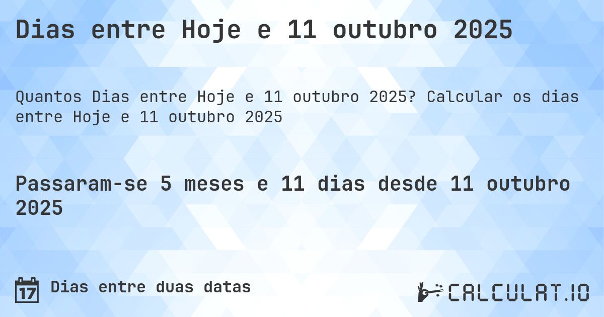 Dias entre Hoje e 11 outubro 2025. Calcular os dias entre Hoje e 11 outubro 2025
