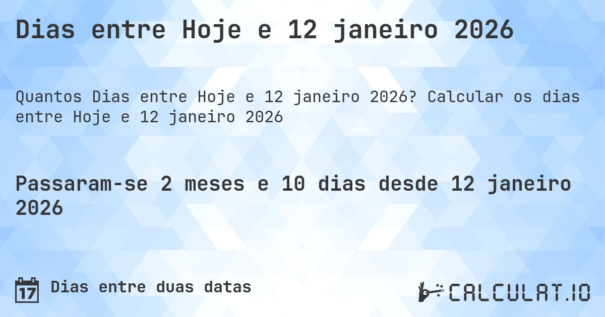 Dias entre Hoje e 12 janeiro 2026. Calcular os dias entre Hoje e 12 janeiro 2026