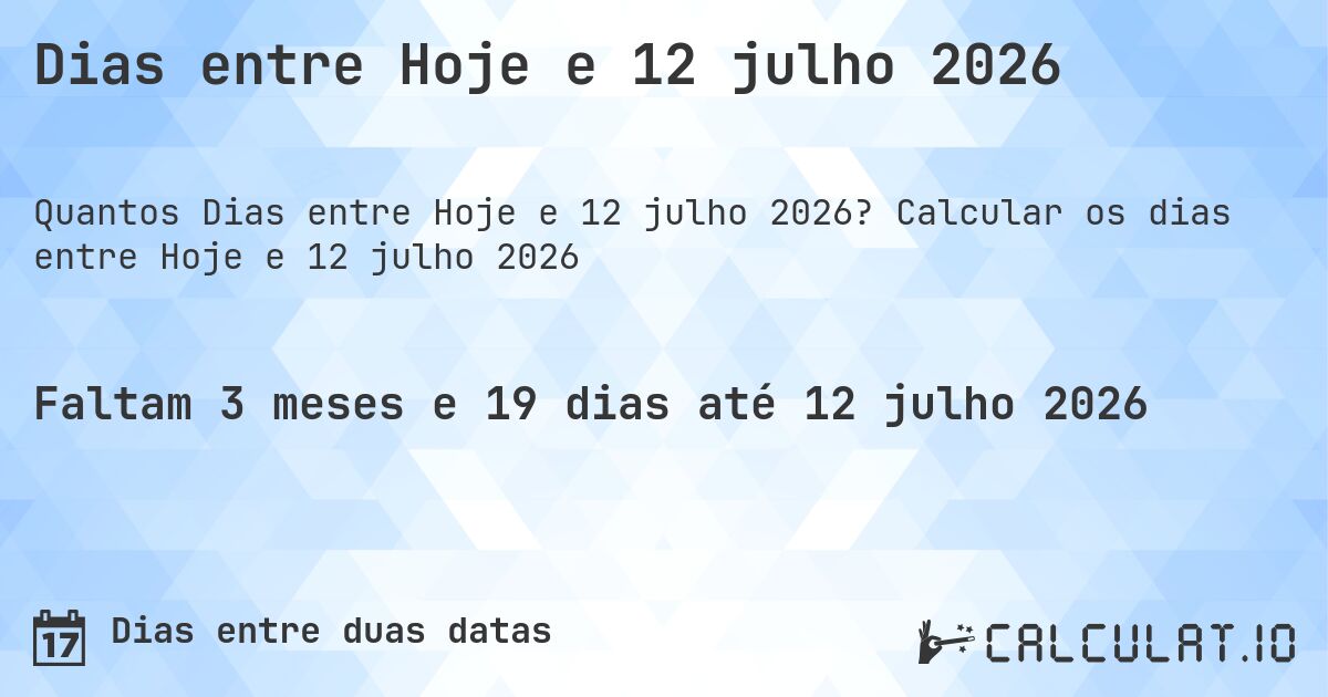 Dias entre Hoje e 12 julho 2026. Calcular os dias entre Hoje e 12 julho 2026