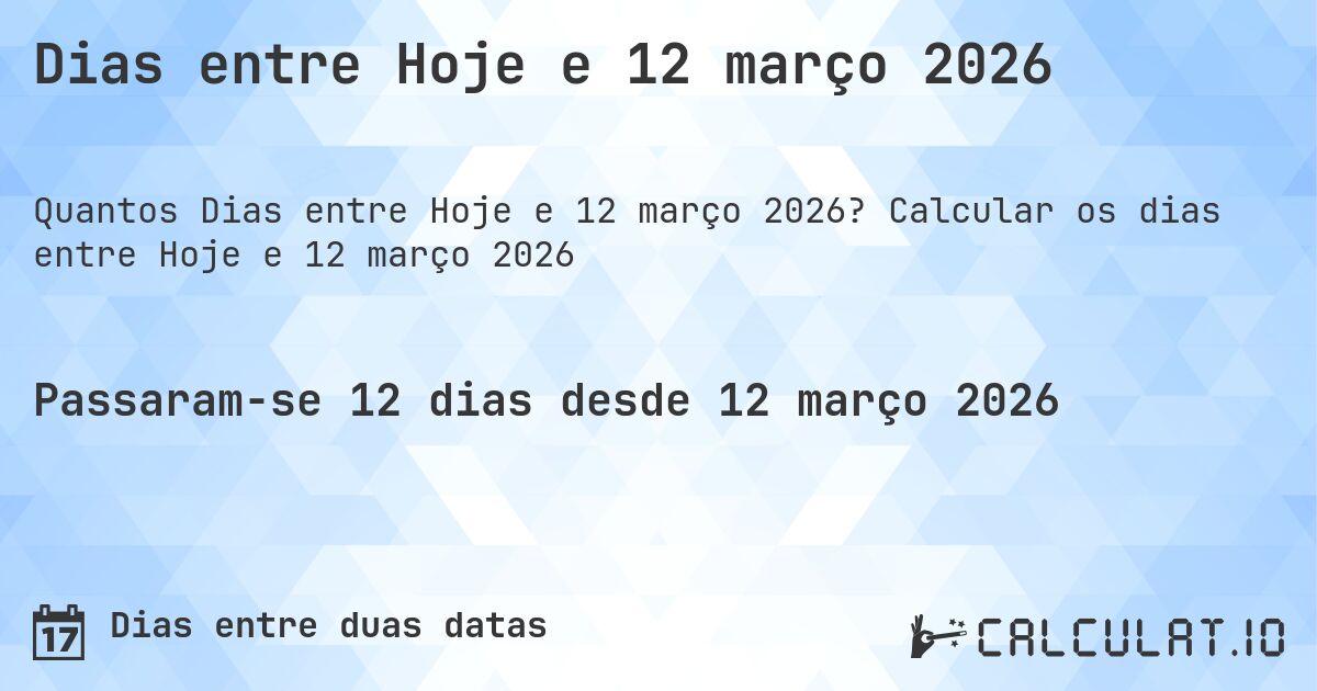 Dias entre Hoje e 12 março 2026. Calcular os dias entre Hoje e 12 março 2026