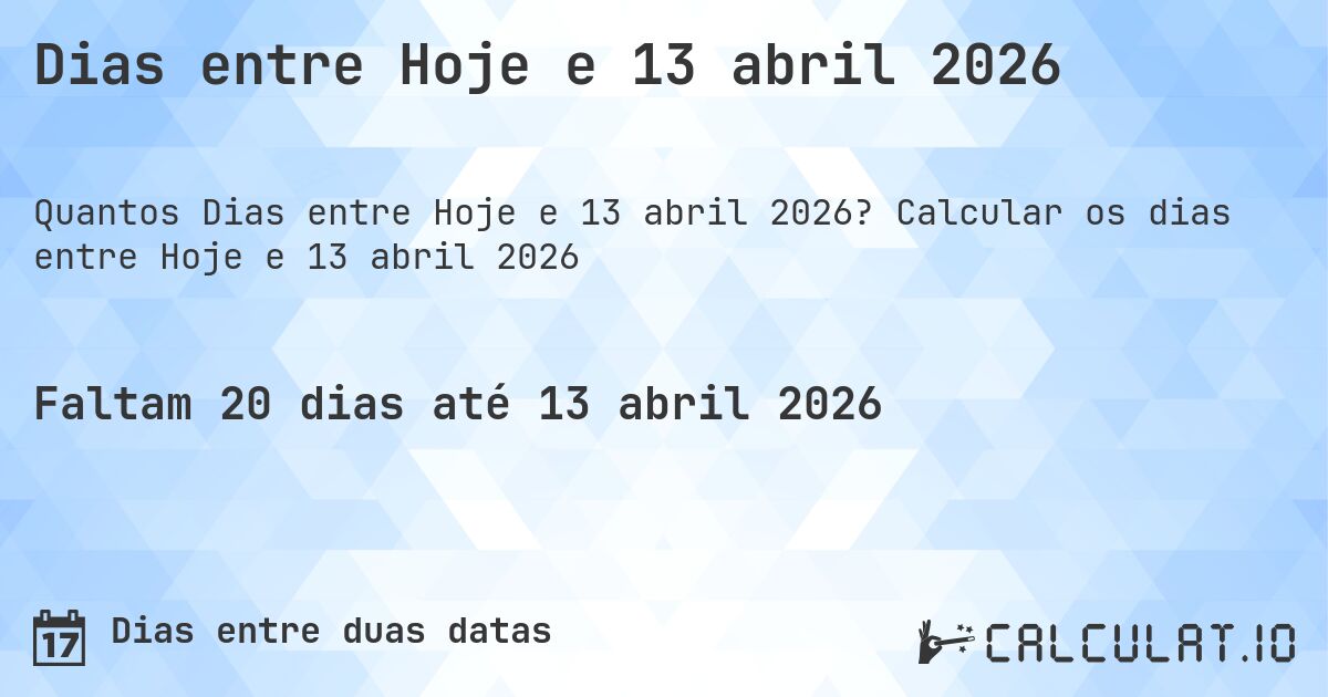 Dias entre Hoje e 13 abril 2026. Calcular os dias entre Hoje e 13 abril 2026