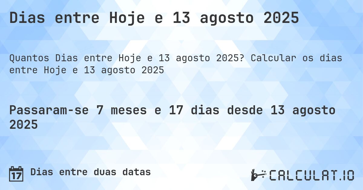 Dias entre Hoje e 13 agosto 2025. Calcular os dias entre Hoje e 13 agosto 2025