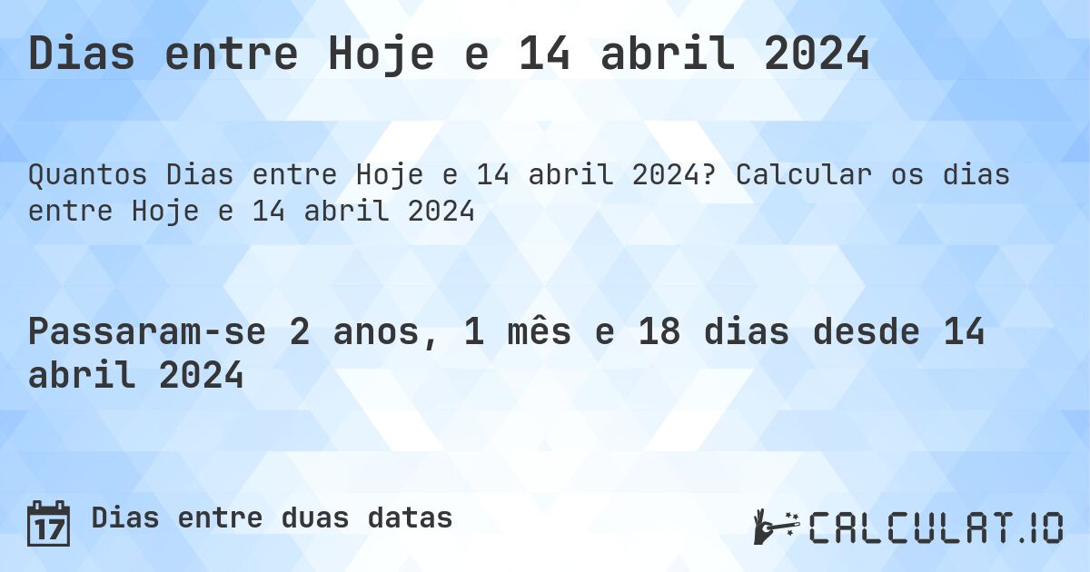 Dias entre Hoje e 14 abril 2024. Calcular os dias entre Hoje e 14 abril 2024