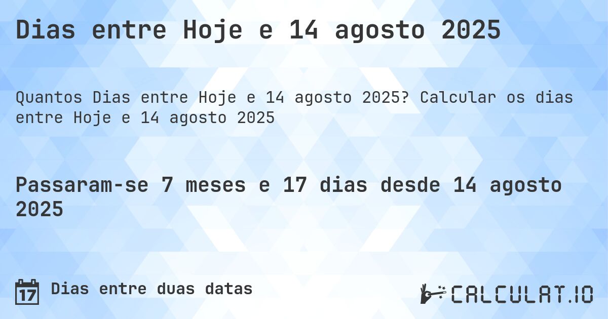 Dias entre Hoje e 14 agosto 2025. Calcular os dias entre Hoje e 14 agosto 2025