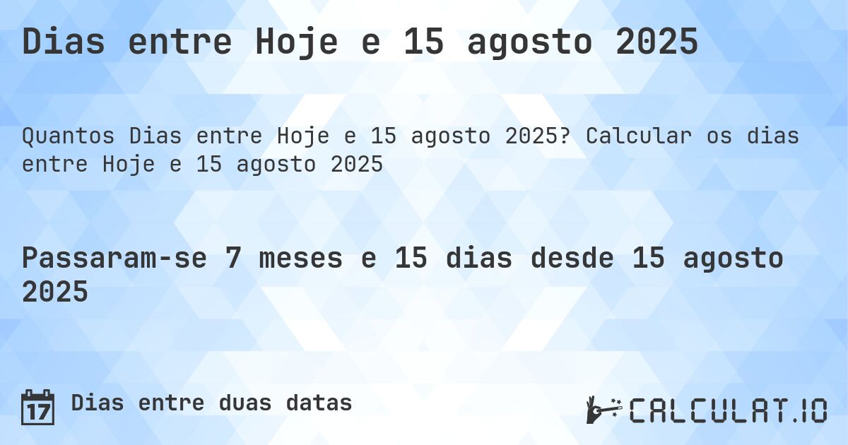 Dias entre Hoje e 15 agosto 2025. Calcular os dias entre Hoje e 15 agosto 2025