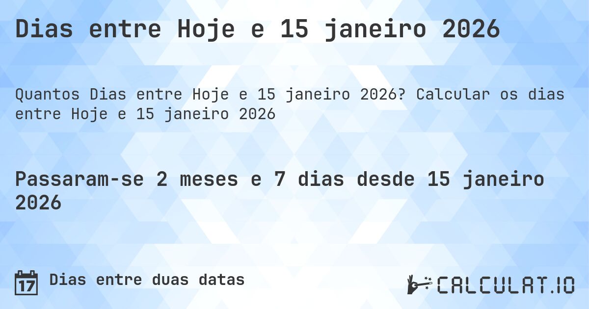 Dias entre Hoje e 15 janeiro 2026. Calcular os dias entre Hoje e 15 janeiro 2026