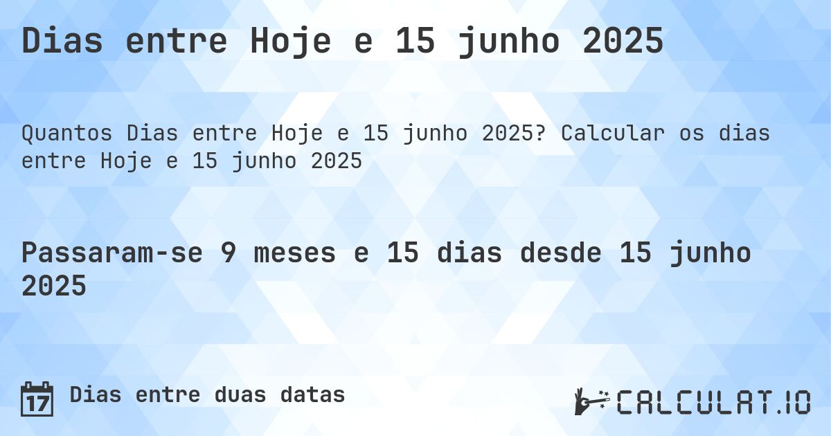 Dias entre Hoje e 15 junho 2025. Calcular os dias entre Hoje e 15 junho 2025