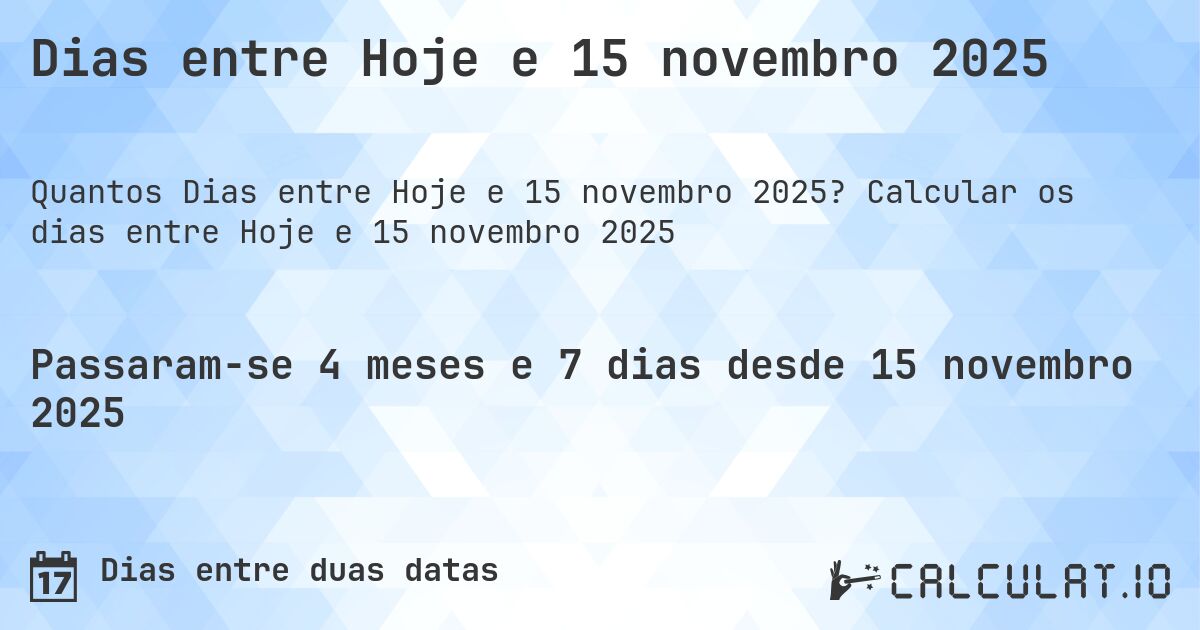 Dias entre Hoje e 15 novembro 2025. Calcular os dias entre Hoje e 15 novembro 2025