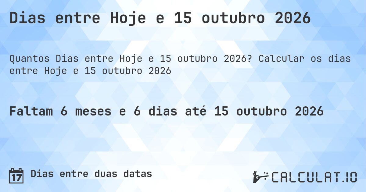 Dias entre Hoje e 15 outubro 2026. Calcular os dias entre Hoje e 15 outubro 2026