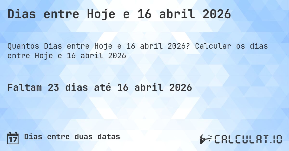 Dias entre Hoje e 16 abril 2026. Calcular os dias entre Hoje e 16 abril 2026