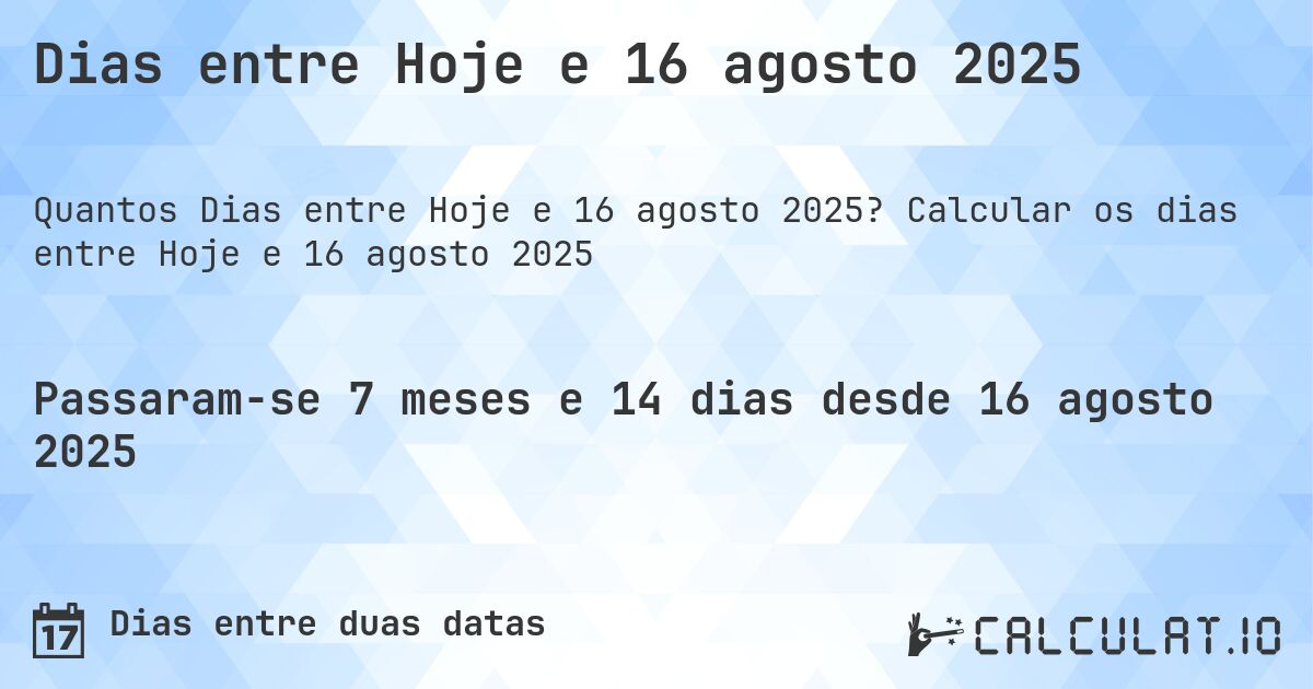 Dias entre Hoje e 16 agosto 2025. Calcular os dias entre Hoje e 16 agosto 2025