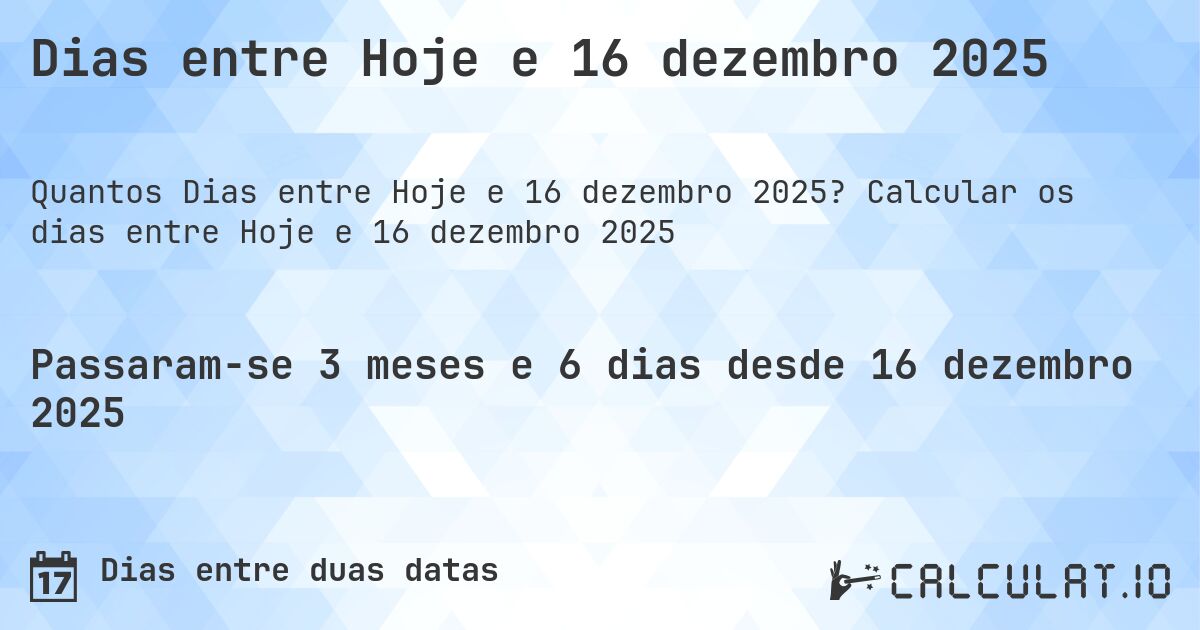 Dias entre Hoje e 16 dezembro 2025. Calcular os dias entre Hoje e 16 dezembro 2025