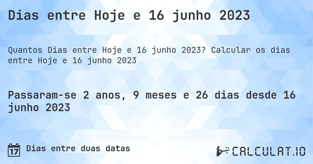 Dias entre Hoje e 16 junho 2023. Calcular os dias entre Hoje e 16 junho 2023