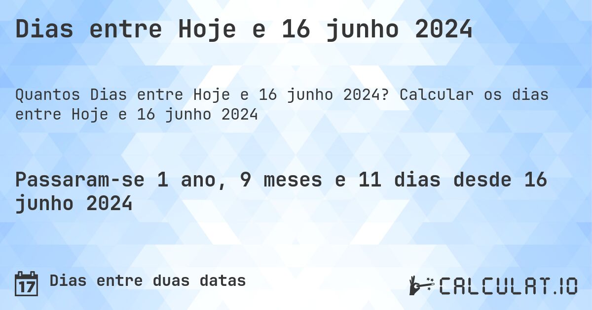 Dias entre Hoje e 16 junho 2024. Calcular os dias entre Hoje e 16 junho 2024