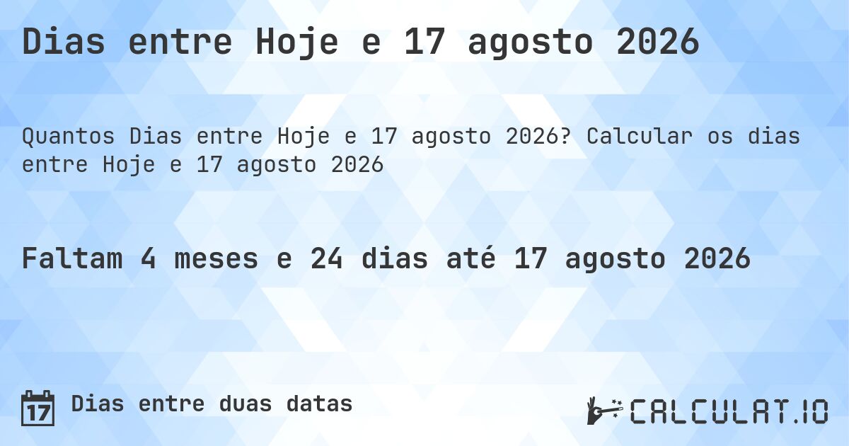 Dias entre Hoje e 17 agosto 2026. Calcular os dias entre Hoje e 17 agosto 2026