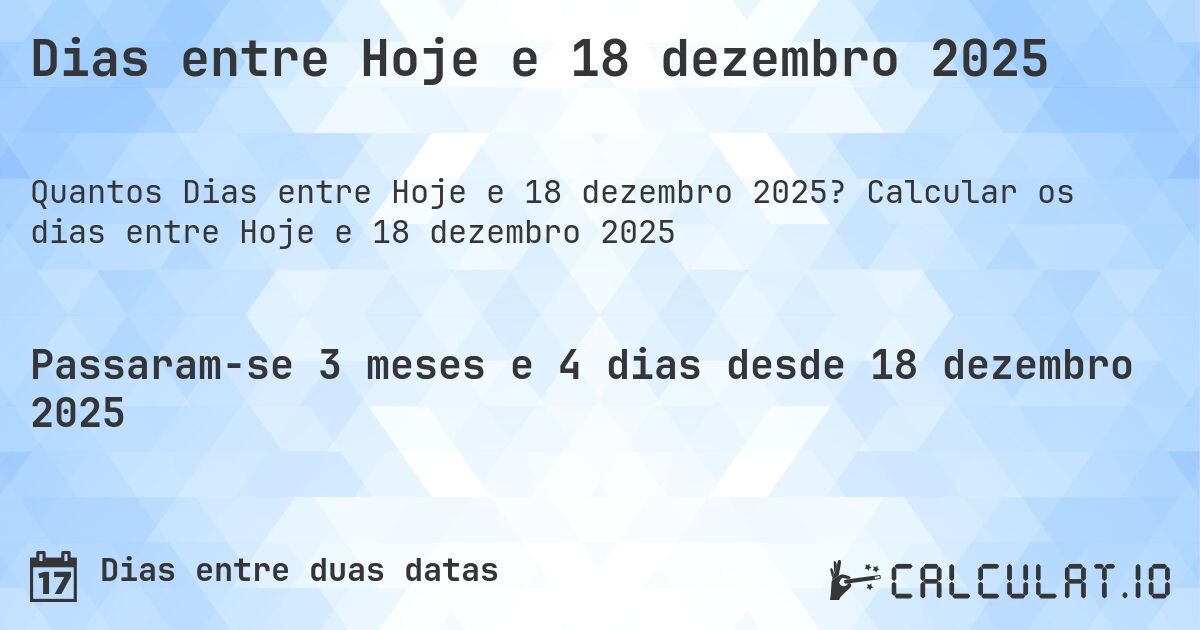 Dias entre Hoje e 18 dezembro 2025. Calcular os dias entre Hoje e 18 dezembro 2025