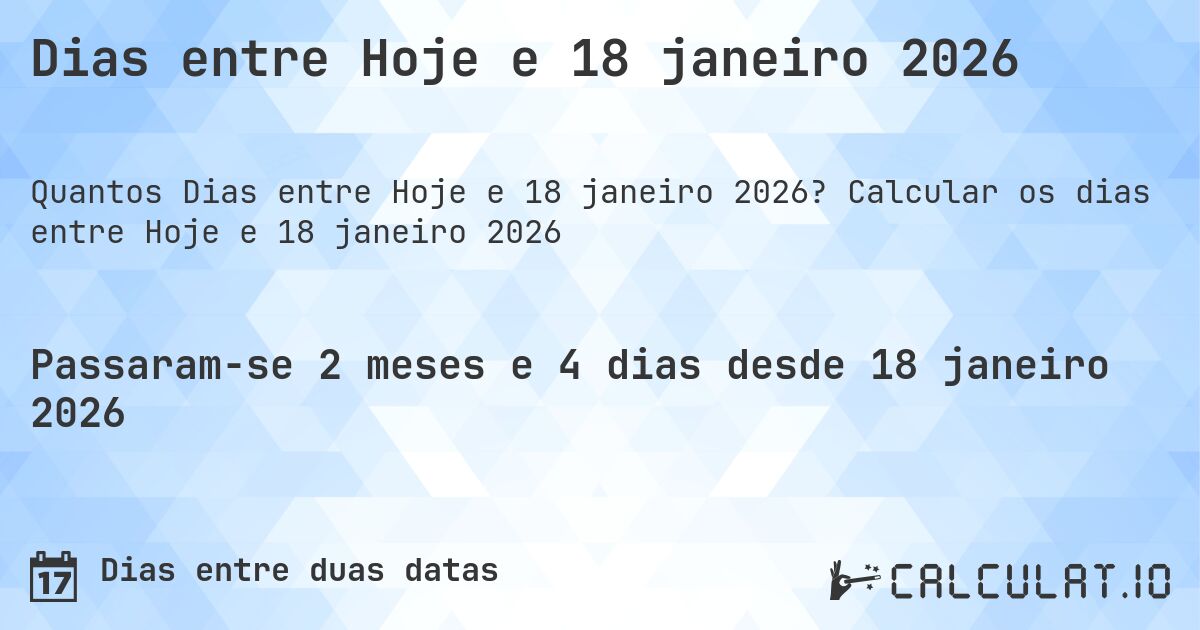 Dias entre Hoje e 18 janeiro 2026. Calcular os dias entre Hoje e 18 janeiro 2026