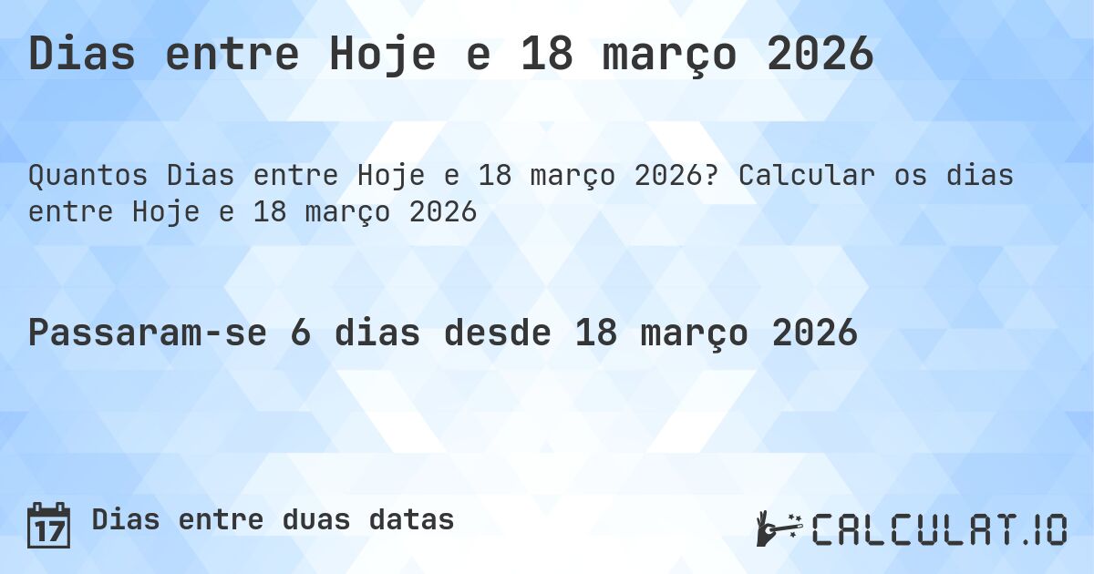 Dias entre Hoje e 18 março 2026. Calcular os dias entre Hoje e 18 março 2026