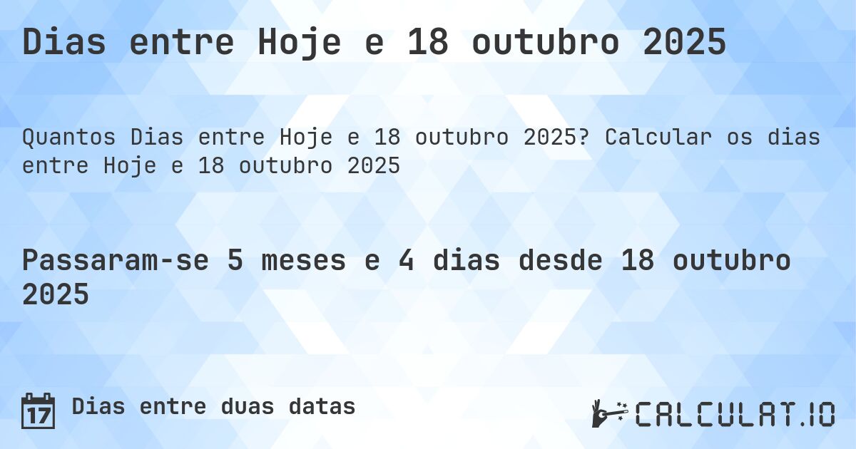 Dias entre Hoje e 18 outubro 2025. Calcular os dias entre Hoje e 18 outubro 2025