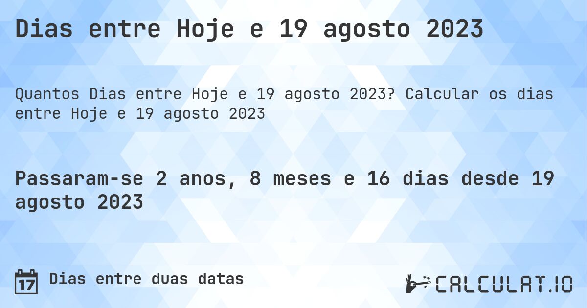 Dias entre Hoje e 19 agosto 2023. Calcular os dias entre Hoje e 19 agosto 2023