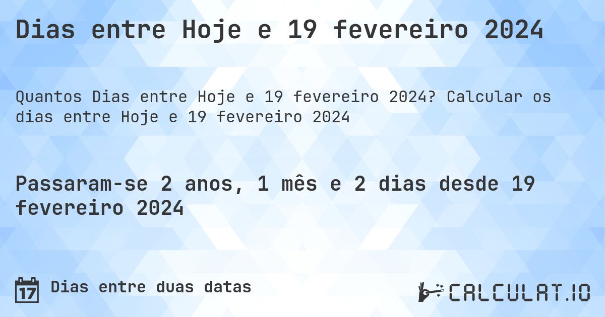 Dias entre Hoje e 19 fevereiro 2024. Calcular os dias entre Hoje e 19 fevereiro 2024