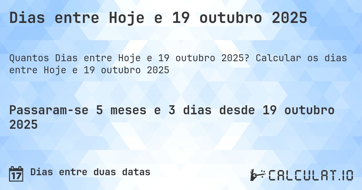 Dias entre Hoje e 19 outubro 2025. Calcular os dias entre Hoje e 19 outubro 2025