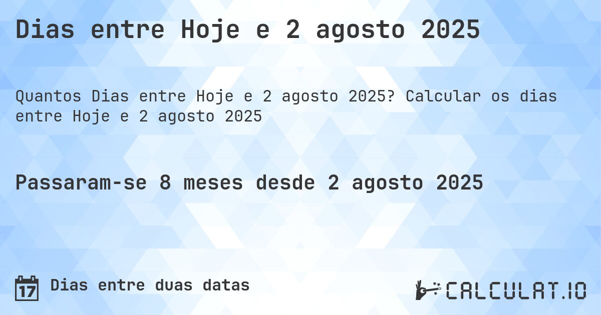 Dias entre Hoje e 2 agosto 2025. Calcular os dias entre Hoje e 2 agosto 2025