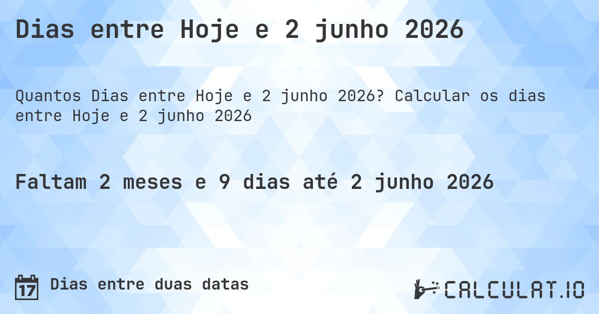 Dias entre Hoje e 2 junho 2026. Calcular os dias entre Hoje e 2 junho 2026