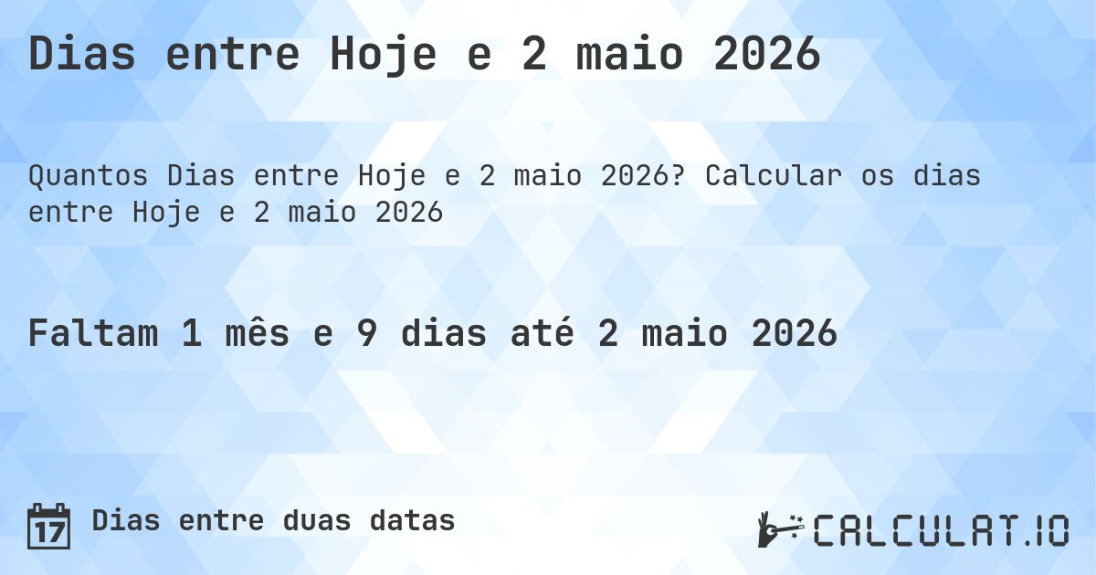 Dias entre Hoje e 2 maio 2026. Calcular os dias entre Hoje e 2 maio 2026