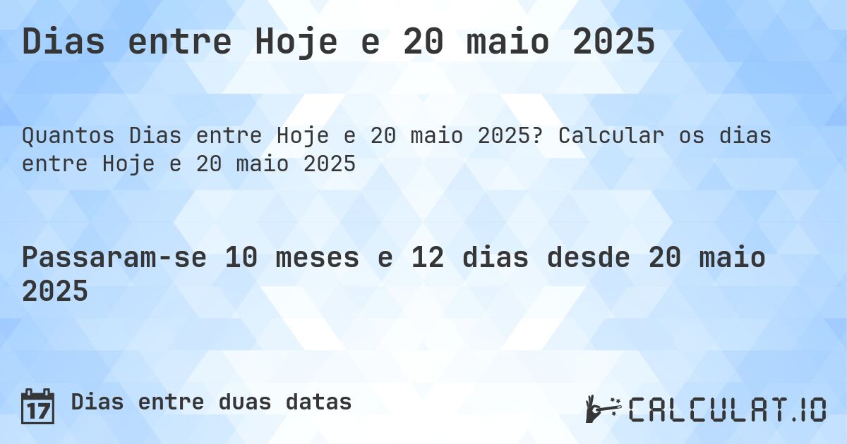 Dias entre Hoje e 20 maio 2025. Calcular os dias entre Hoje e 20 maio 2025