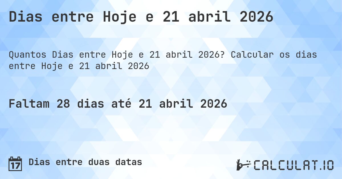 Dias entre Hoje e 21 abril 2026. Calcular os dias entre Hoje e 21 abril 2026