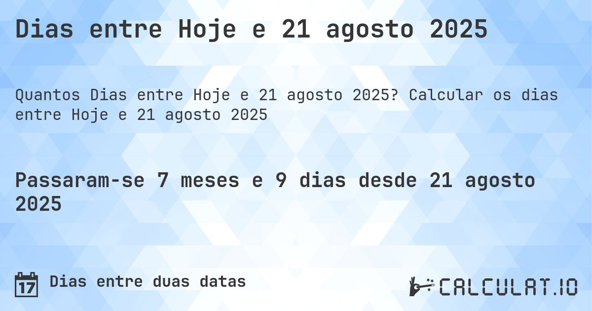 Dias entre Hoje e 21 agosto 2025. Calcular os dias entre Hoje e 21 agosto 2025