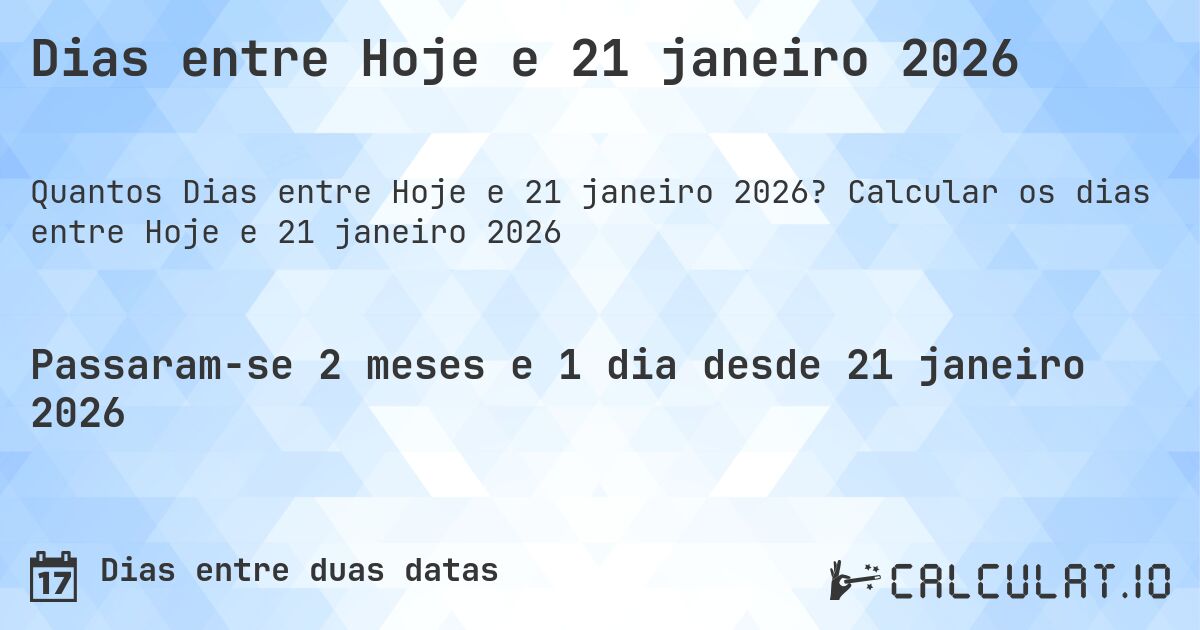 Dias entre Hoje e 21 janeiro 2026. Calcular os dias entre Hoje e 21 janeiro 2026