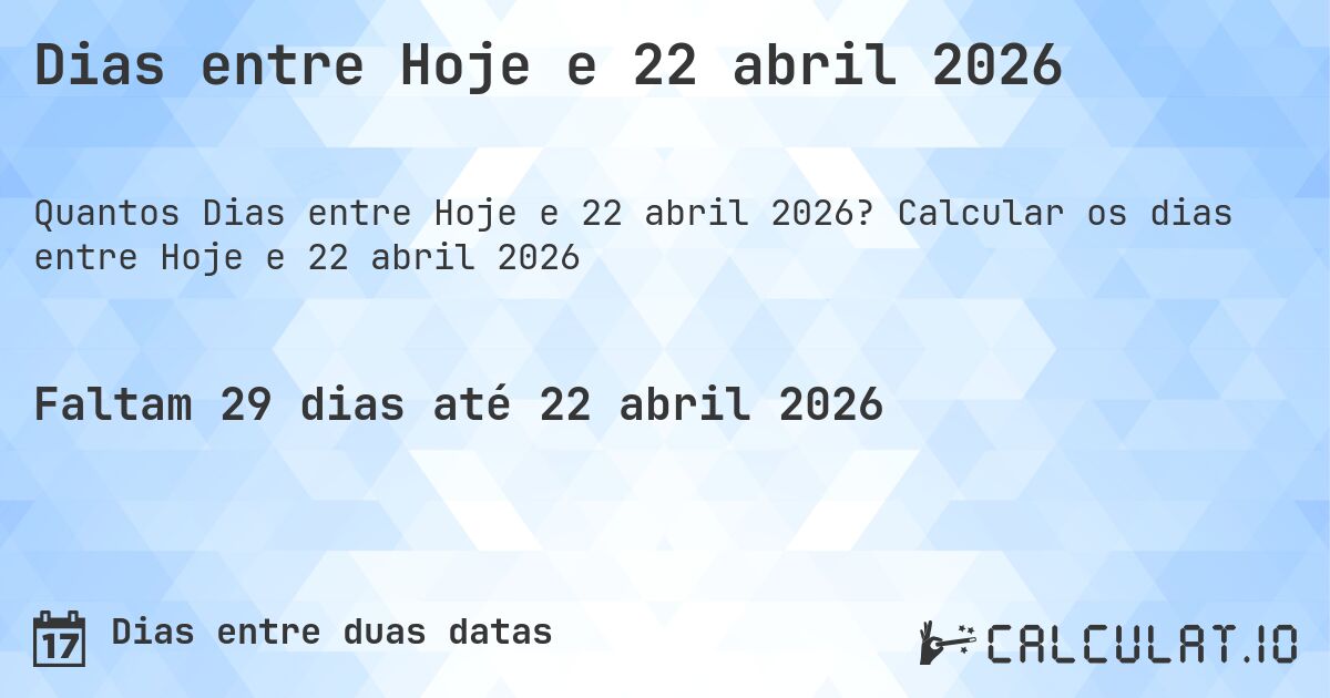 Dias entre Hoje e 22 abril 2026. Calcular os dias entre Hoje e 22 abril 2026