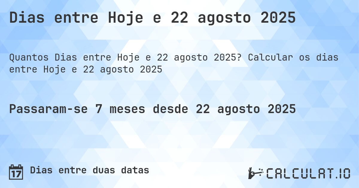Dias entre Hoje e 22 agosto 2025. Calcular os dias entre Hoje e 22 agosto 2025