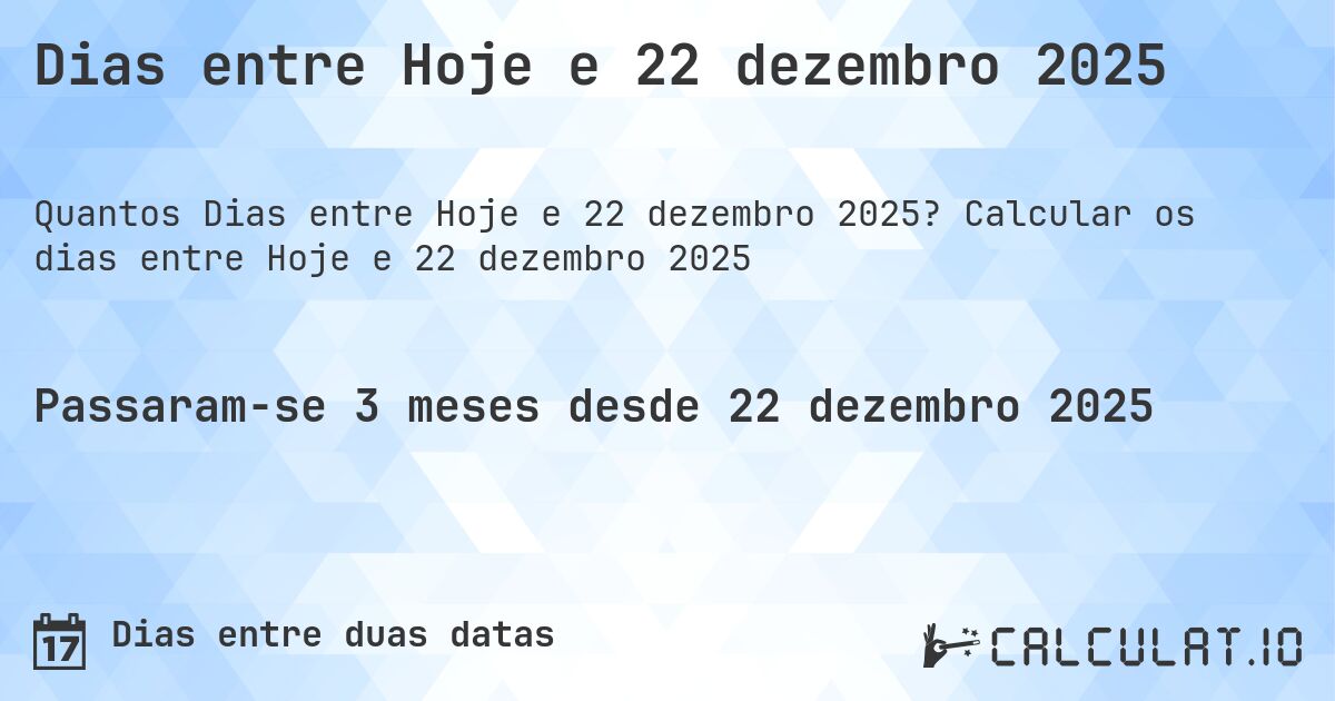 Dias entre Hoje e 22 dezembro 2025. Calcular os dias entre Hoje e 22 dezembro 2025