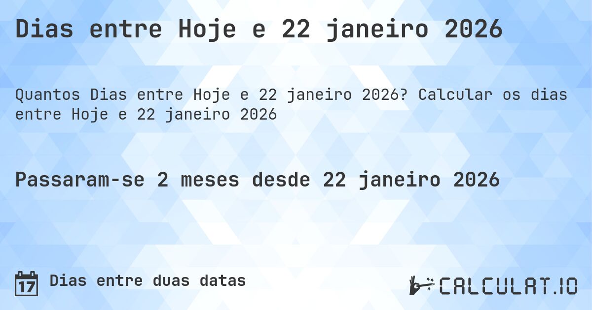 Dias entre Hoje e 22 janeiro 2026. Calcular os dias entre Hoje e 22 janeiro 2026