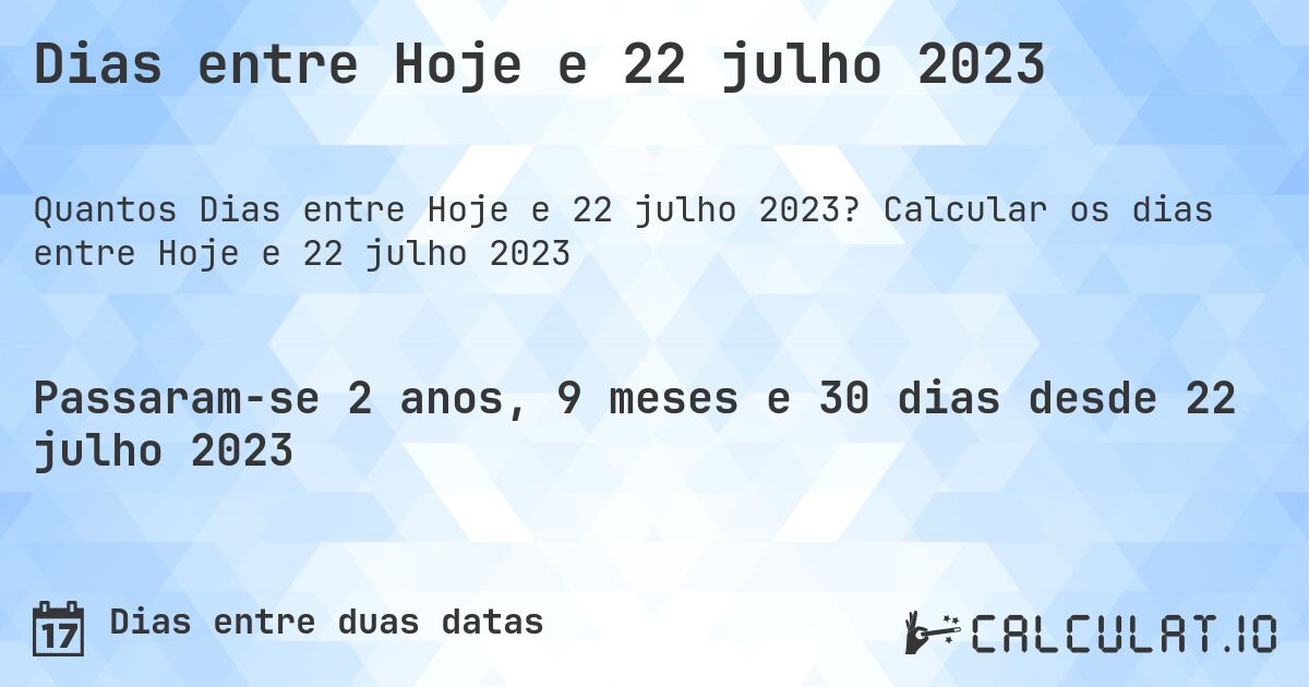 Dias entre Hoje e 22 julho 2023. Calcular os dias entre Hoje e 22 julho 2023