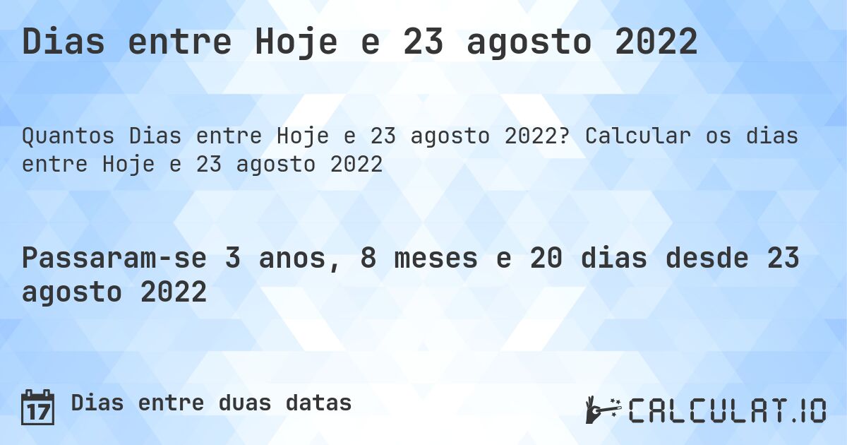 Dias entre Hoje e 23 agosto 2022. Calcular os dias entre Hoje e 23 agosto 2022