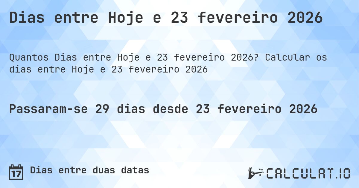 Dias entre Hoje e 23 fevereiro 2026. Calcular os dias entre Hoje e 23 fevereiro 2026