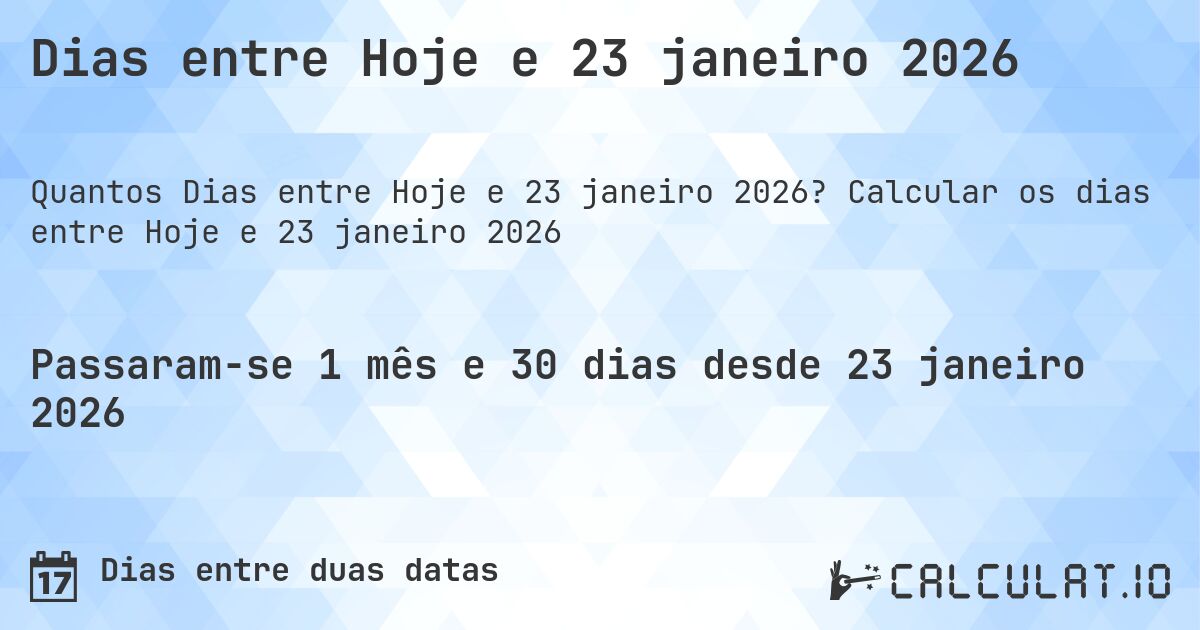 Dias entre Hoje e 23 janeiro 2026. Calcular os dias entre Hoje e 23 janeiro 2026