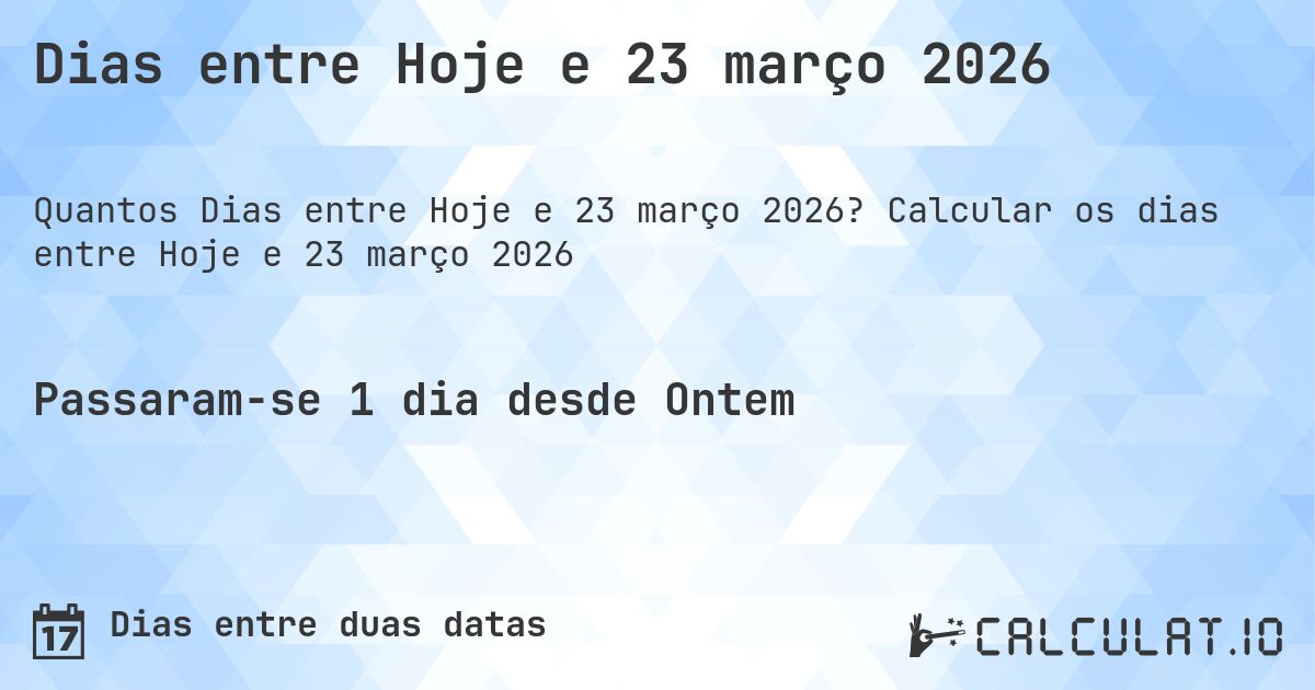 Dias entre Hoje e 23 março 2026. Calcular os dias entre Hoje e 23 março 2026