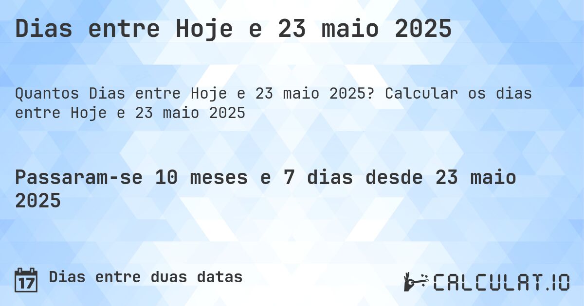 Dias entre Hoje e 23 maio 2025. Calcular os dias entre Hoje e 23 maio 2025