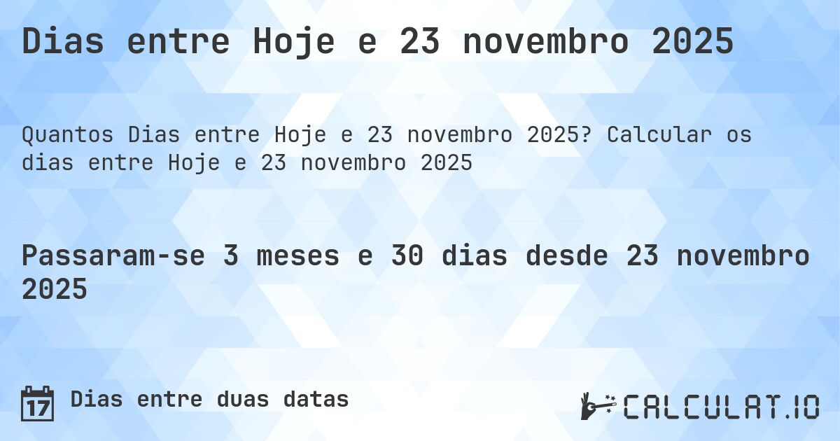 Dias entre Hoje e 23 novembro 2025. Calcular os dias entre Hoje e 23 novembro 2025