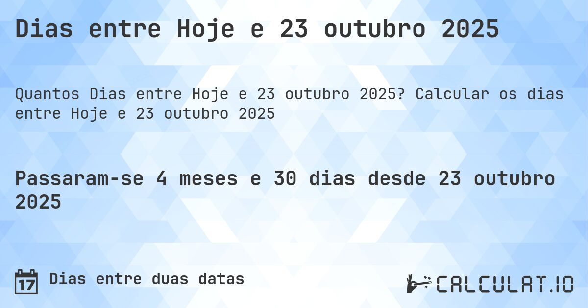 Dias entre Hoje e 23 outubro 2025. Calcular os dias entre Hoje e 23 outubro 2025