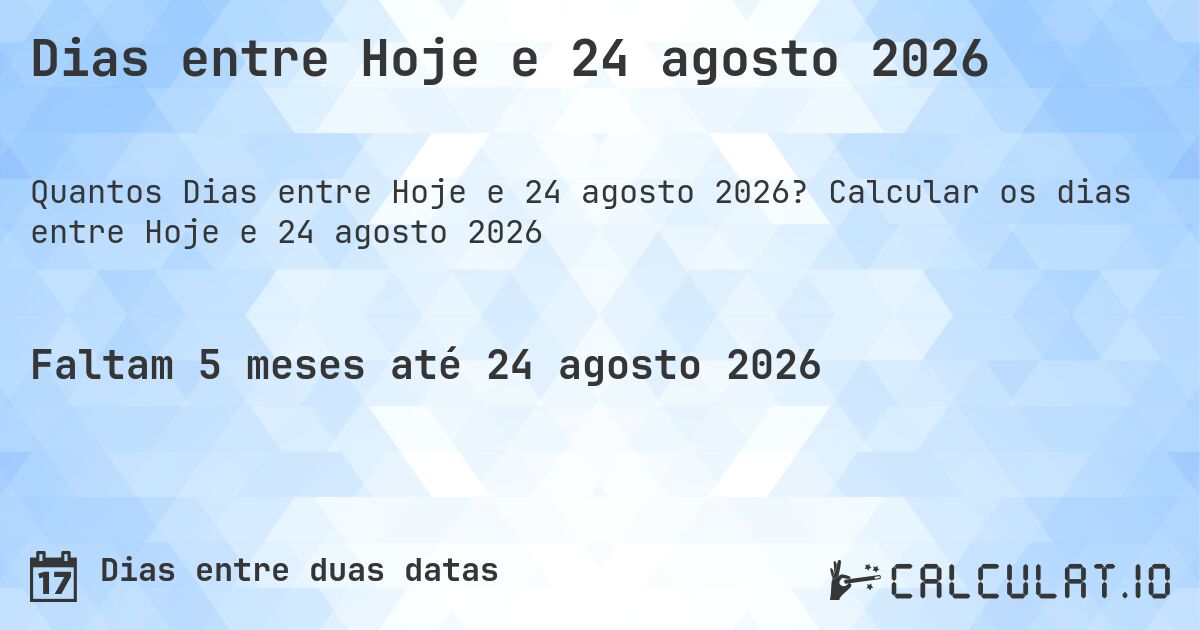 Dias entre Hoje e 24 agosto 2026. Calcular os dias entre Hoje e 24 agosto 2026